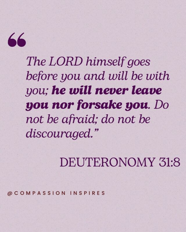 Happy Monday, friends. A reminder as you go into the week: 

The LORD himself goes before you and will be with you; he will never leave you nor forsake you. Do not be afraid; do not be discouraged.”

DEUTERONOMY 31:8

#happymonday #reminder #encouragement #inspiringquotes #hope #christiancommunity #bibleverse #verseoftgeday #compassioninspiresblog #compassioninspires